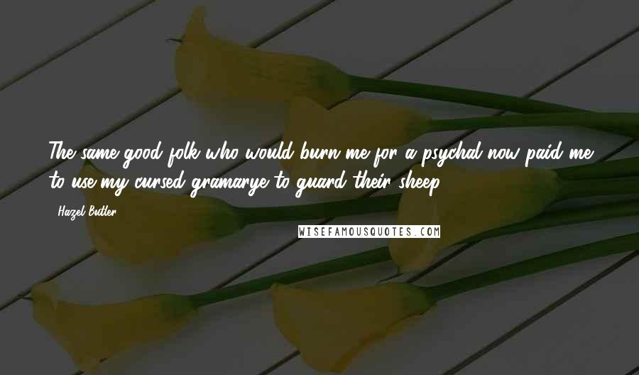 Hazel Butler Quotes: The same good folk who would burn me for a psychal now paid me to use my cursed gramarye to guard their sheep.