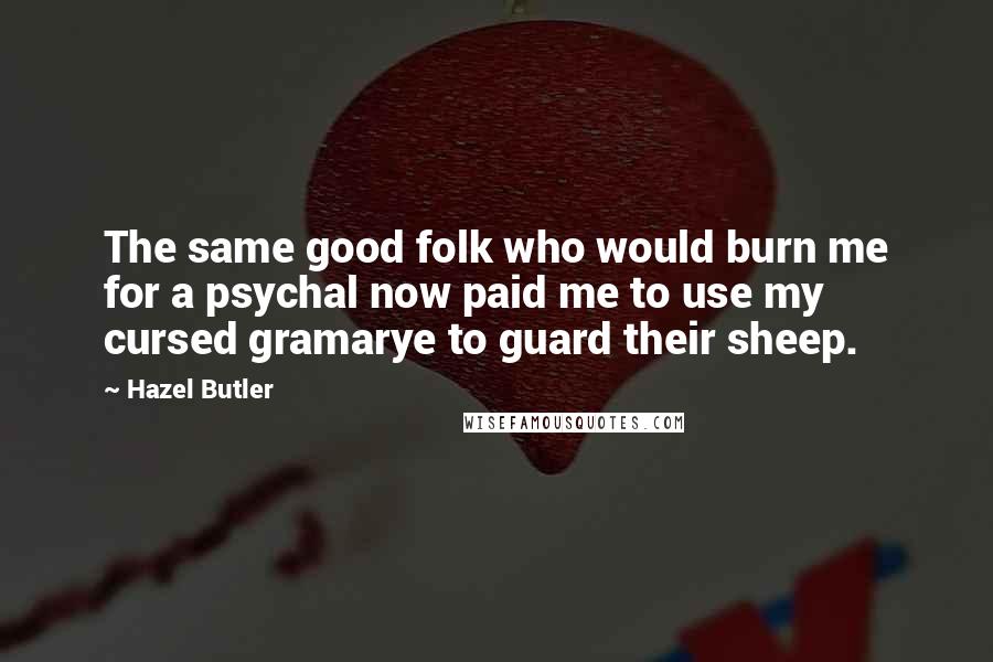 Hazel Butler Quotes: The same good folk who would burn me for a psychal now paid me to use my cursed gramarye to guard their sheep.