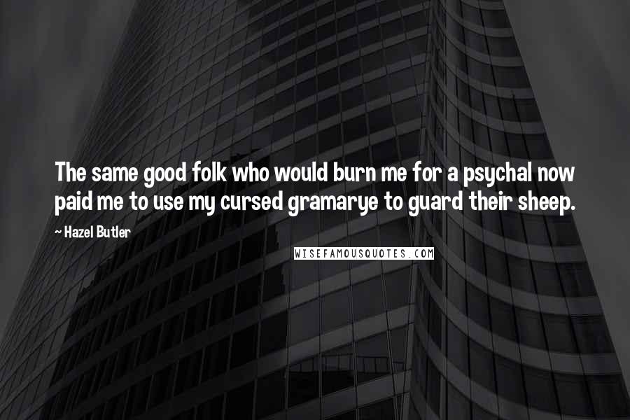 Hazel Butler Quotes: The same good folk who would burn me for a psychal now paid me to use my cursed gramarye to guard their sheep.