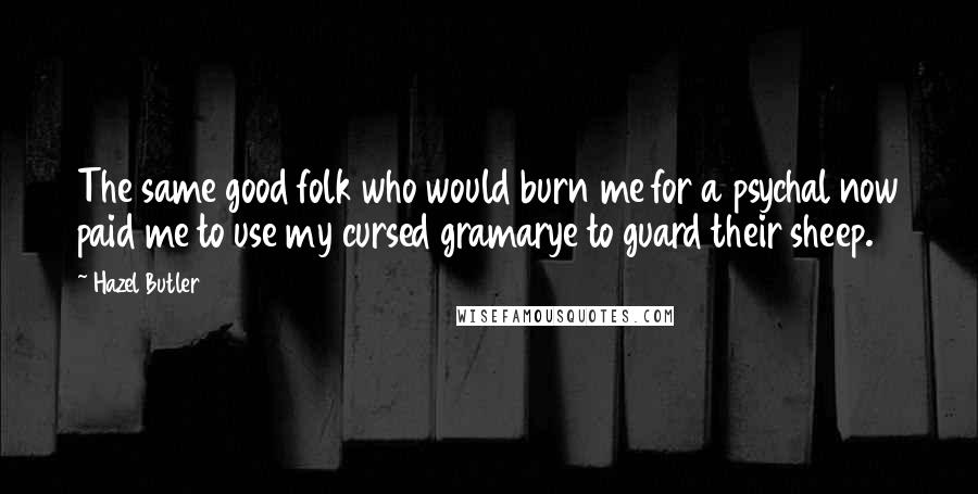 Hazel Butler Quotes: The same good folk who would burn me for a psychal now paid me to use my cursed gramarye to guard their sheep.