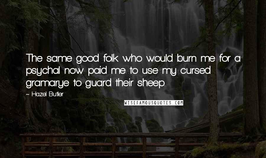 Hazel Butler Quotes: The same good folk who would burn me for a psychal now paid me to use my cursed gramarye to guard their sheep.