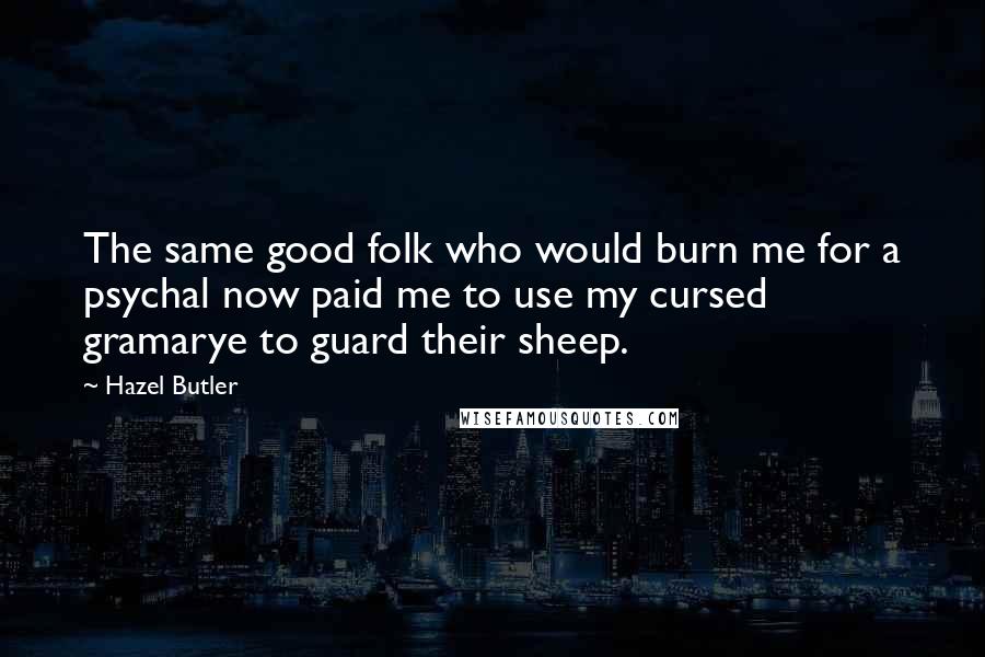 Hazel Butler Quotes: The same good folk who would burn me for a psychal now paid me to use my cursed gramarye to guard their sheep.
