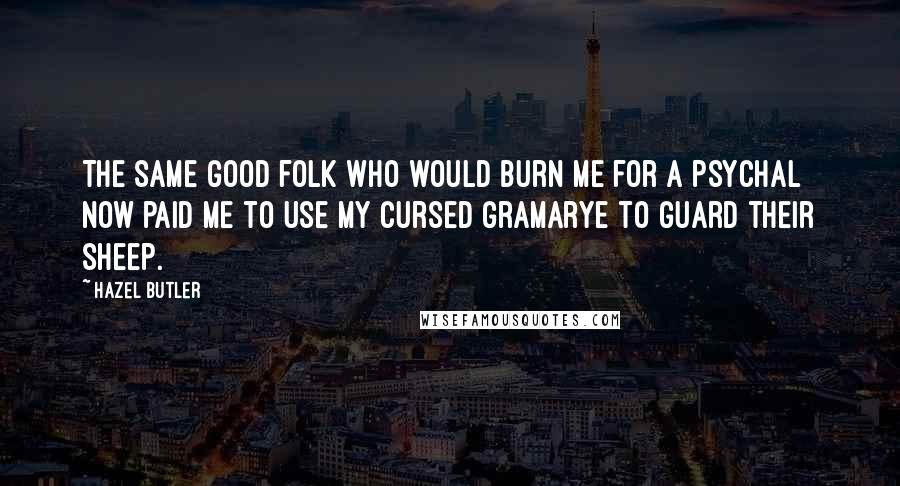 Hazel Butler Quotes: The same good folk who would burn me for a psychal now paid me to use my cursed gramarye to guard their sheep.