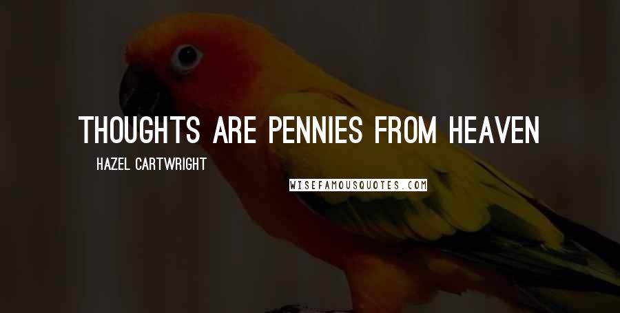 Hazel Cartwright Quotes: Thoughts are pennies from Heaven