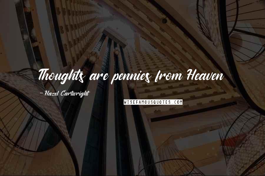 Hazel Cartwright Quotes: Thoughts are pennies from Heaven