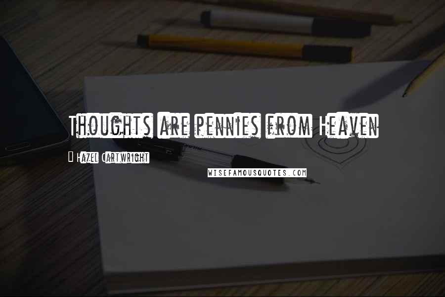 Hazel Cartwright Quotes: Thoughts are pennies from Heaven