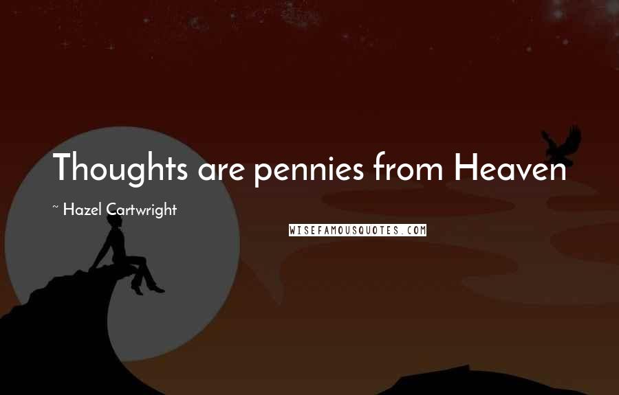 Hazel Cartwright Quotes: Thoughts are pennies from Heaven