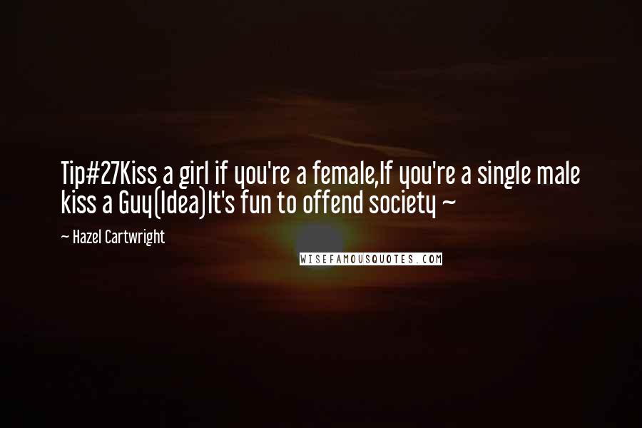 Hazel Cartwright Quotes: Tip#27Kiss a girl if you're a female,If you're a single male kiss a Guy(Idea)It's fun to offend society ~