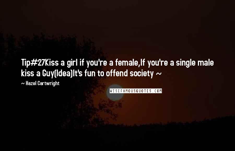 Hazel Cartwright Quotes: Tip#27Kiss a girl if you're a female,If you're a single male kiss a Guy(Idea)It's fun to offend society ~