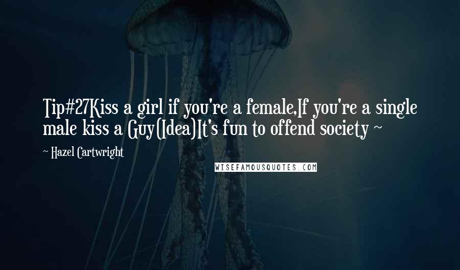 Hazel Cartwright Quotes: Tip#27Kiss a girl if you're a female,If you're a single male kiss a Guy(Idea)It's fun to offend society ~