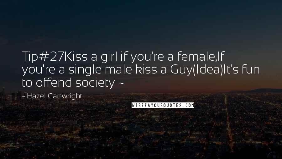 Hazel Cartwright Quotes: Tip#27Kiss a girl if you're a female,If you're a single male kiss a Guy(Idea)It's fun to offend society ~