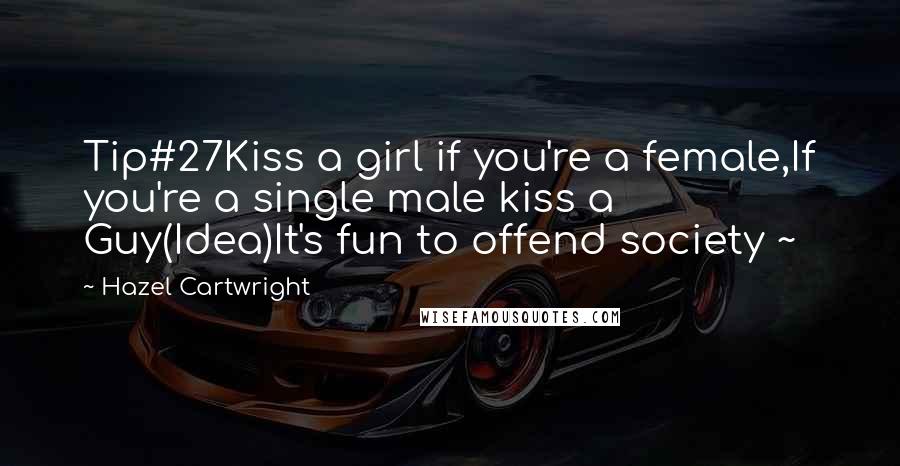 Hazel Cartwright Quotes: Tip#27Kiss a girl if you're a female,If you're a single male kiss a Guy(Idea)It's fun to offend society ~