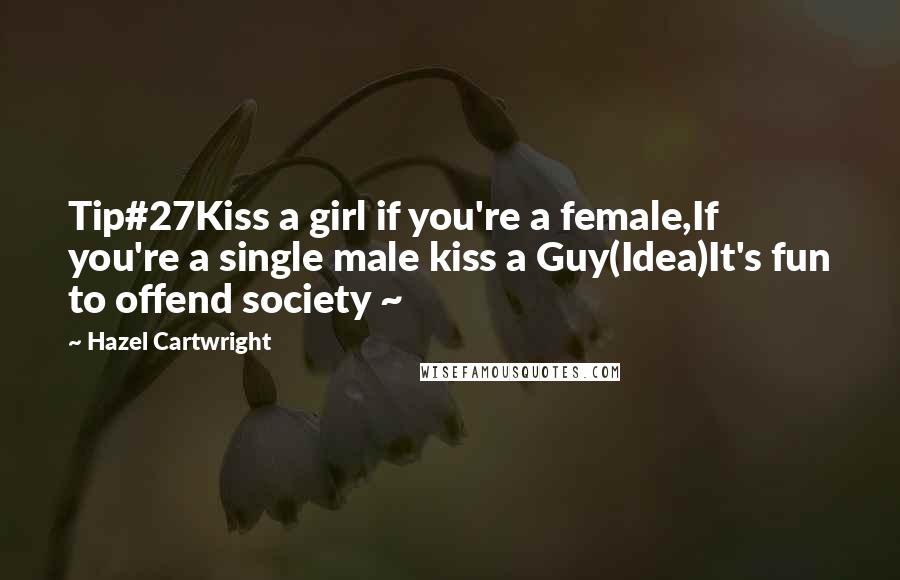 Hazel Cartwright Quotes: Tip#27Kiss a girl if you're a female,If you're a single male kiss a Guy(Idea)It's fun to offend society ~