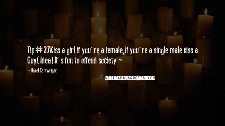 Hazel Cartwright Quotes: Tip#27Kiss a girl if you're a female,If you're a single male kiss a Guy(Idea)It's fun to offend society ~