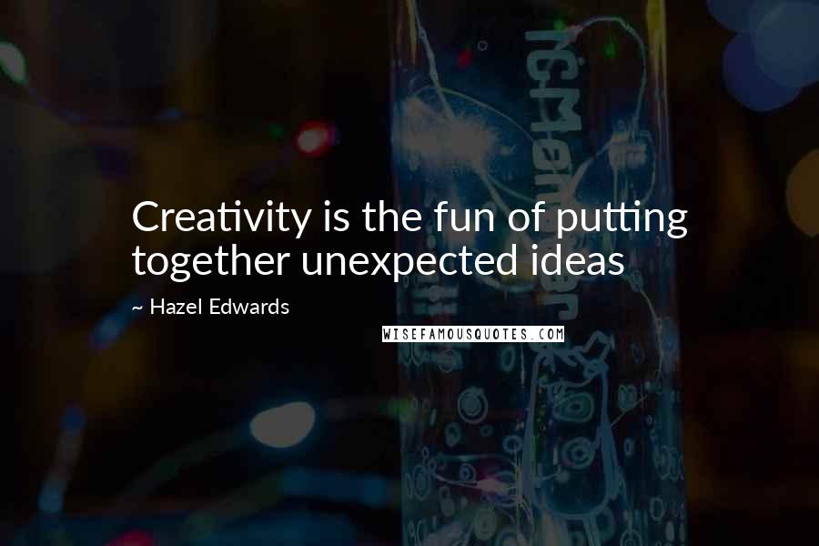 Hazel Edwards Quotes: Creativity is the fun of putting together unexpected ideas