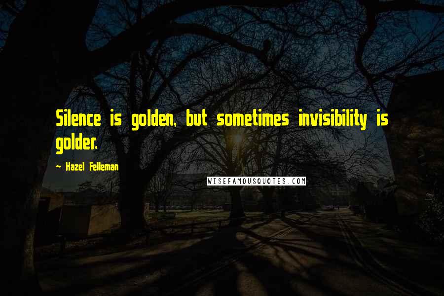 Hazel Felleman Quotes: Silence is golden, but sometimes invisibility is golder.