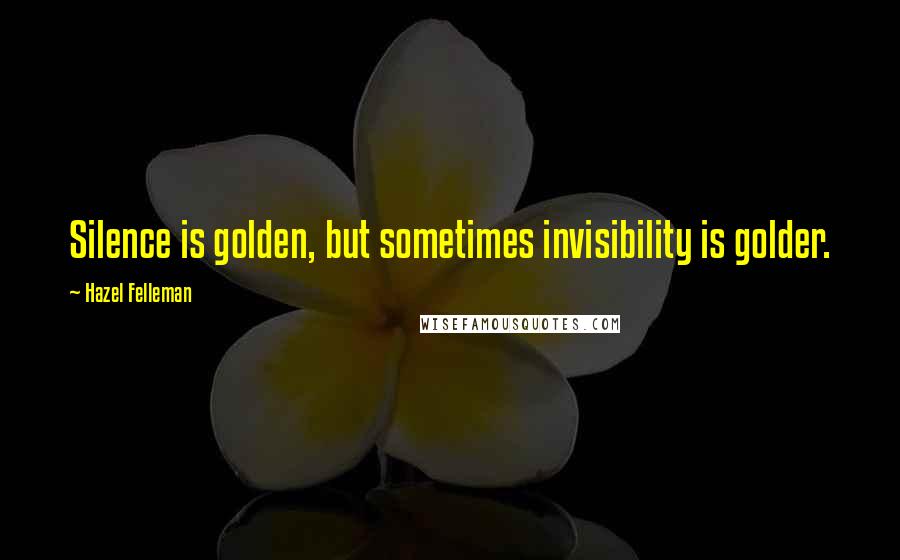 Hazel Felleman Quotes: Silence is golden, but sometimes invisibility is golder.