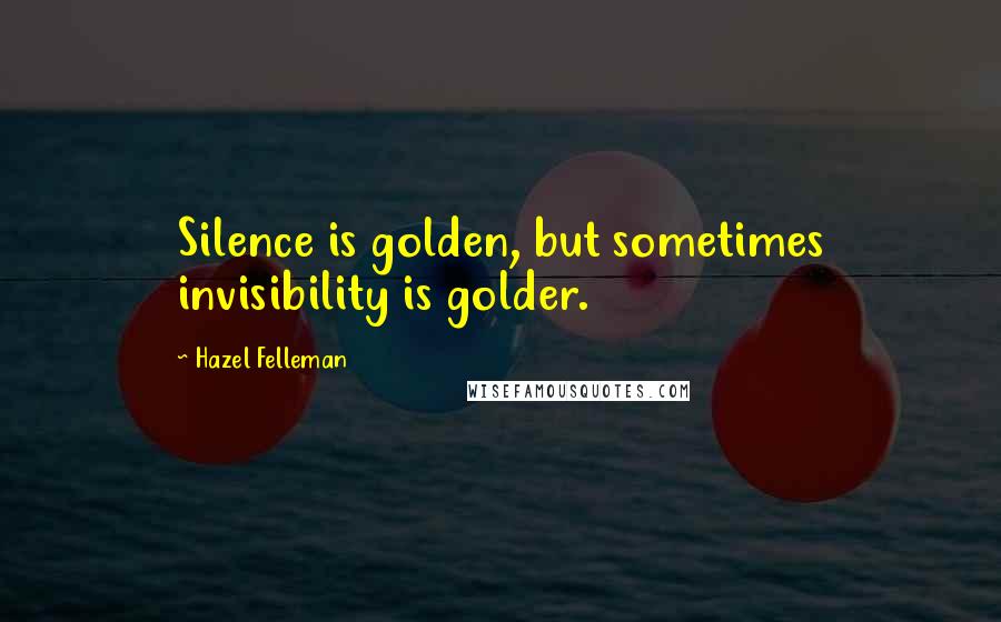 Hazel Felleman Quotes: Silence is golden, but sometimes invisibility is golder.