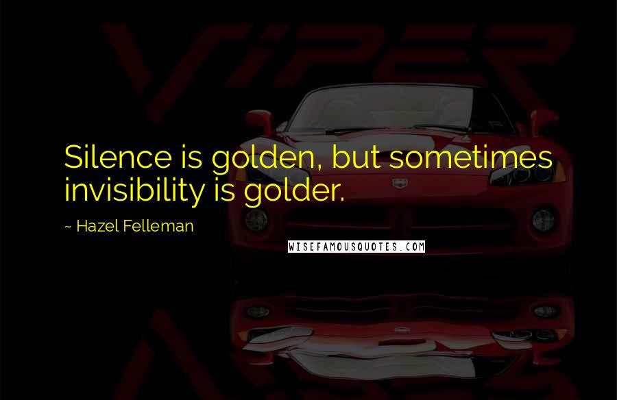 Hazel Felleman Quotes: Silence is golden, but sometimes invisibility is golder.