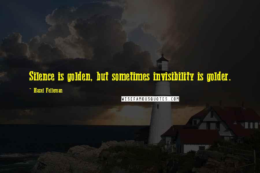 Hazel Felleman Quotes: Silence is golden, but sometimes invisibility is golder.