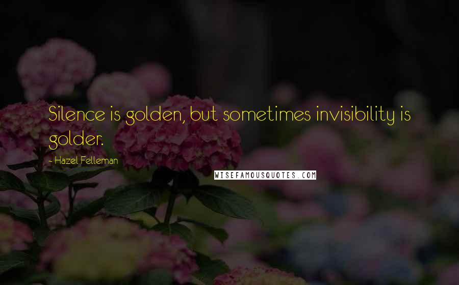 Hazel Felleman Quotes: Silence is golden, but sometimes invisibility is golder.