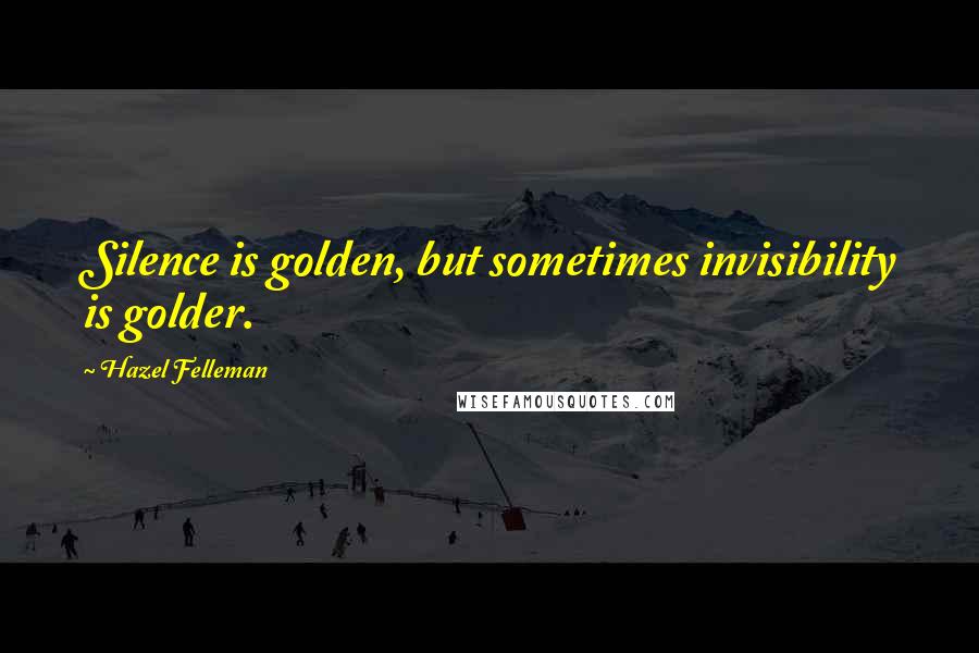 Hazel Felleman Quotes: Silence is golden, but sometimes invisibility is golder.