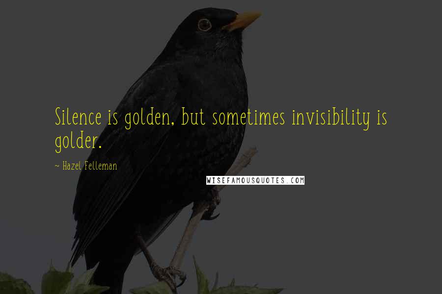 Hazel Felleman Quotes: Silence is golden, but sometimes invisibility is golder.