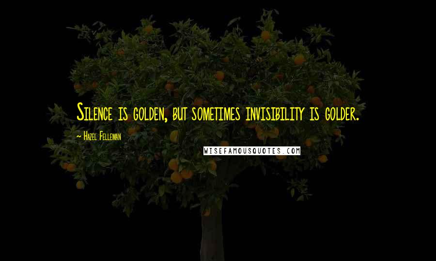 Hazel Felleman Quotes: Silence is golden, but sometimes invisibility is golder.