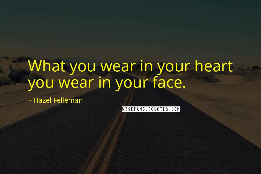 Hazel Felleman Quotes: What you wear in your heart you wear in your face.