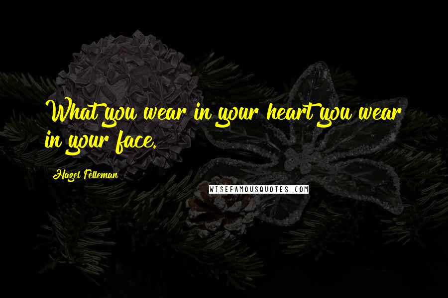 Hazel Felleman Quotes: What you wear in your heart you wear in your face.