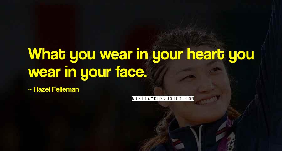 Hazel Felleman Quotes: What you wear in your heart you wear in your face.