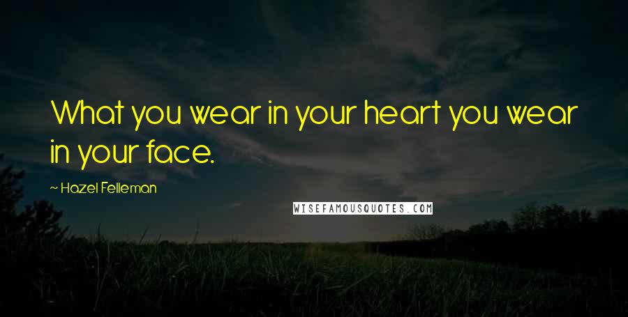 Hazel Felleman Quotes: What you wear in your heart you wear in your face.