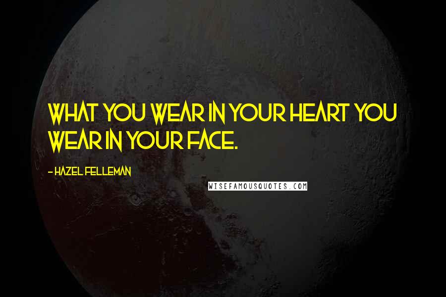 Hazel Felleman Quotes: What you wear in your heart you wear in your face.