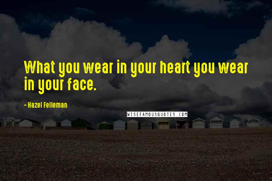 Hazel Felleman Quotes: What you wear in your heart you wear in your face.