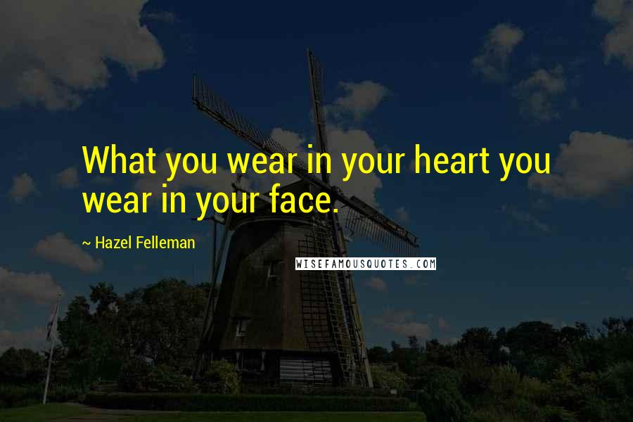 Hazel Felleman Quotes: What you wear in your heart you wear in your face.