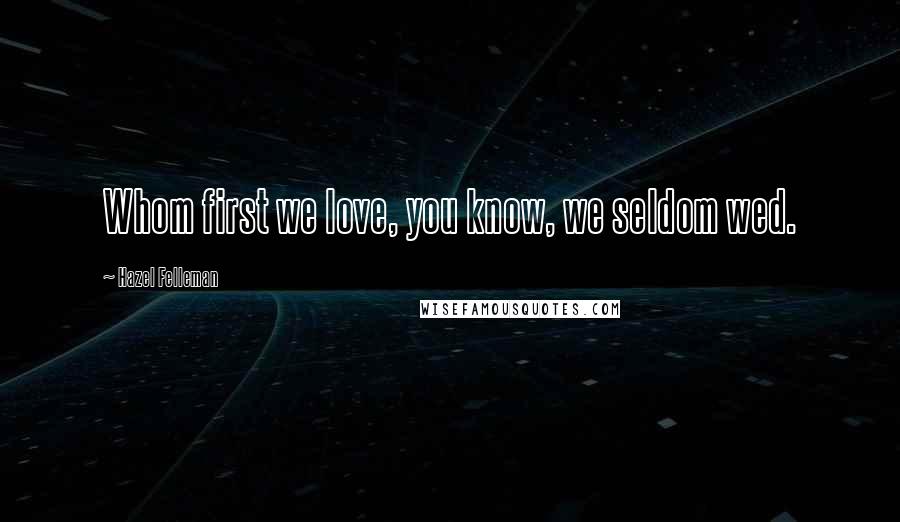 Hazel Felleman Quotes: Whom first we love, you know, we seldom wed.