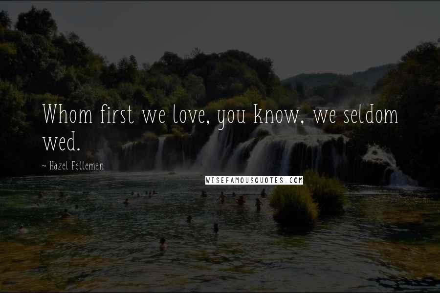 Hazel Felleman Quotes: Whom first we love, you know, we seldom wed.