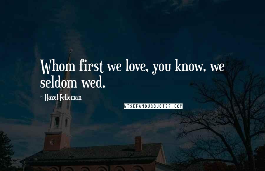 Hazel Felleman Quotes: Whom first we love, you know, we seldom wed.