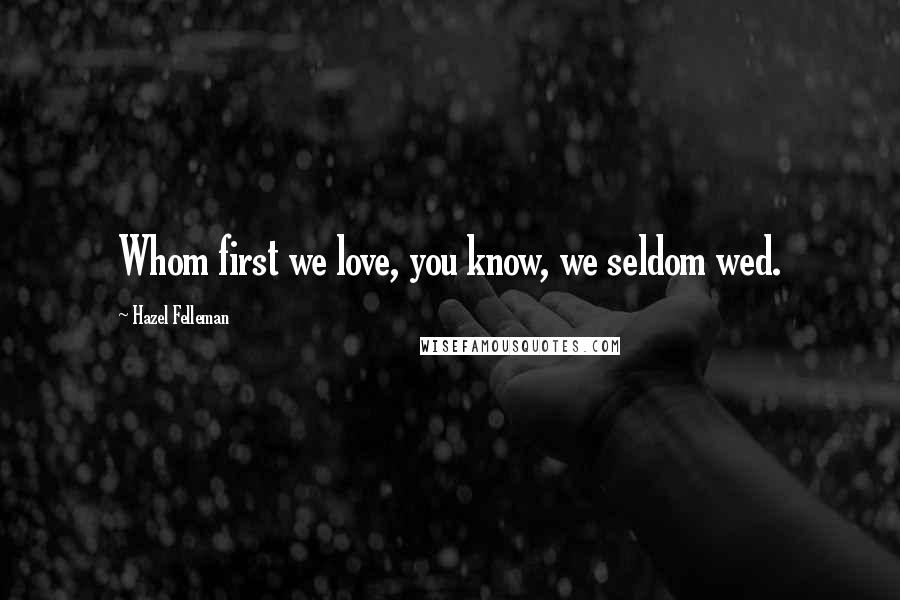 Hazel Felleman Quotes: Whom first we love, you know, we seldom wed.