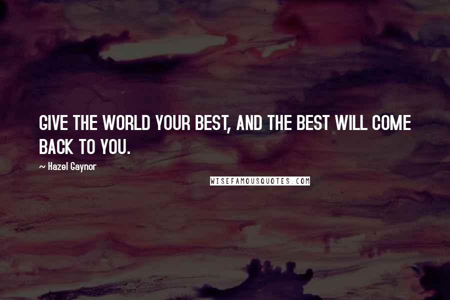 Hazel Gaynor Quotes: GIVE THE WORLD YOUR BEST, AND THE BEST WILL COME BACK TO YOU.