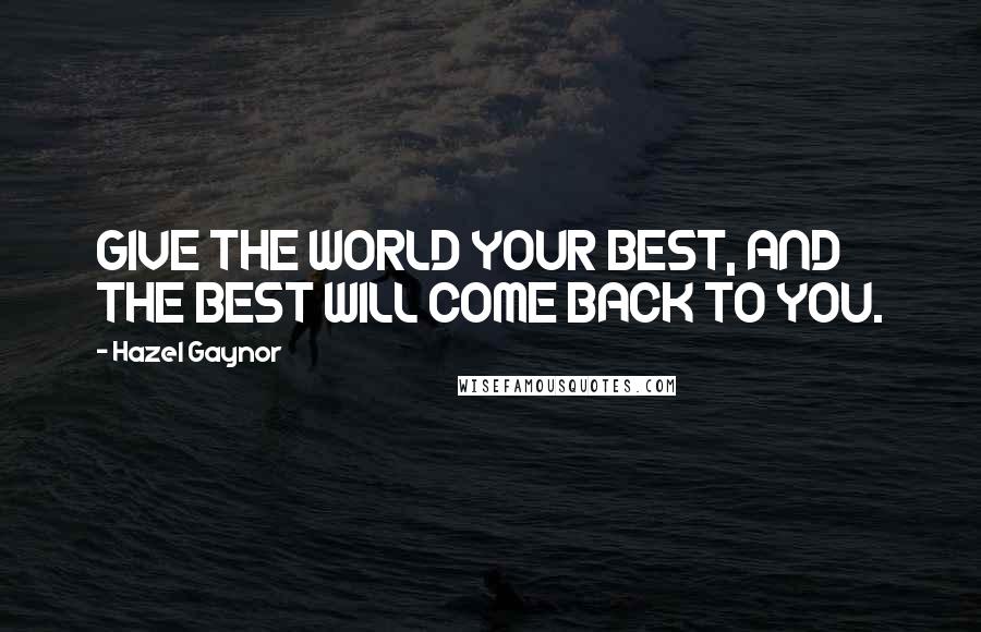 Hazel Gaynor Quotes: GIVE THE WORLD YOUR BEST, AND THE BEST WILL COME BACK TO YOU.