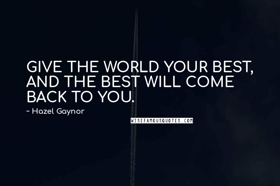 Hazel Gaynor Quotes: GIVE THE WORLD YOUR BEST, AND THE BEST WILL COME BACK TO YOU.