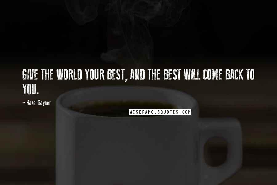 Hazel Gaynor Quotes: GIVE THE WORLD YOUR BEST, AND THE BEST WILL COME BACK TO YOU.