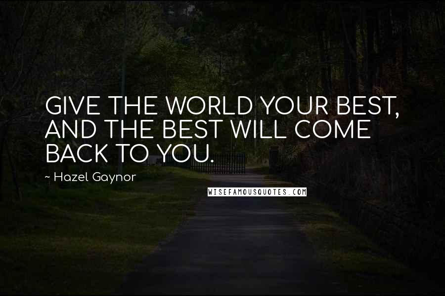 Hazel Gaynor Quotes: GIVE THE WORLD YOUR BEST, AND THE BEST WILL COME BACK TO YOU.