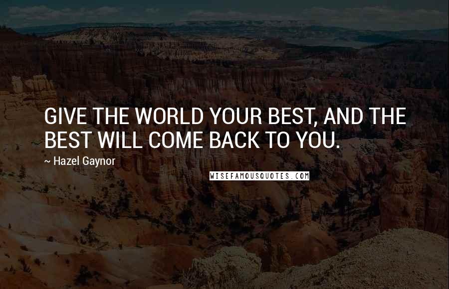 Hazel Gaynor Quotes: GIVE THE WORLD YOUR BEST, AND THE BEST WILL COME BACK TO YOU.