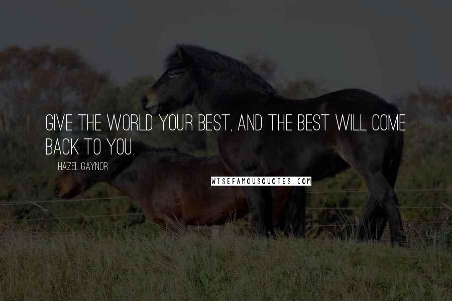 Hazel Gaynor Quotes: GIVE THE WORLD YOUR BEST, AND THE BEST WILL COME BACK TO YOU.