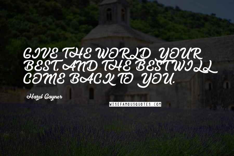 Hazel Gaynor Quotes: GIVE THE WORLD YOUR BEST, AND THE BEST WILL COME BACK TO YOU.