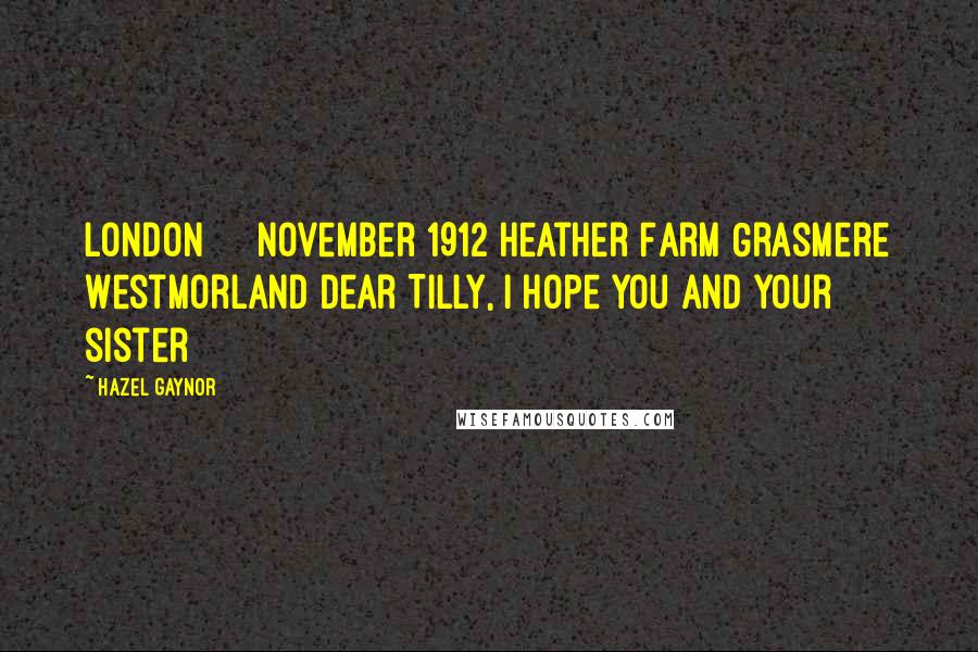 Hazel Gaynor Quotes: London November 1912 Heather Farm Grasmere Westmorland Dear Tilly, I hope you and your sister