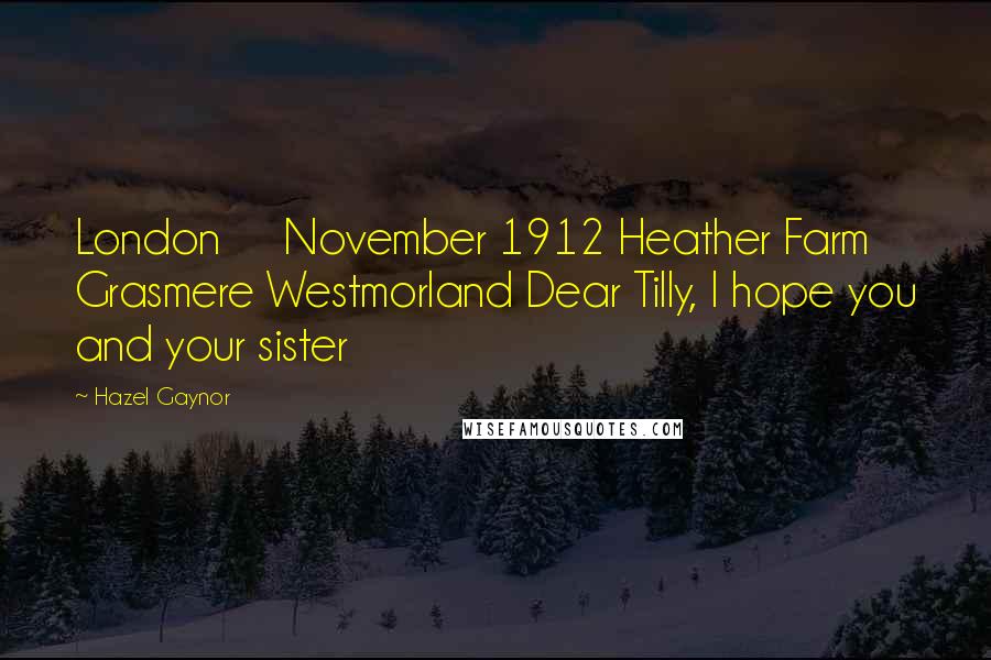 Hazel Gaynor Quotes: London November 1912 Heather Farm Grasmere Westmorland Dear Tilly, I hope you and your sister