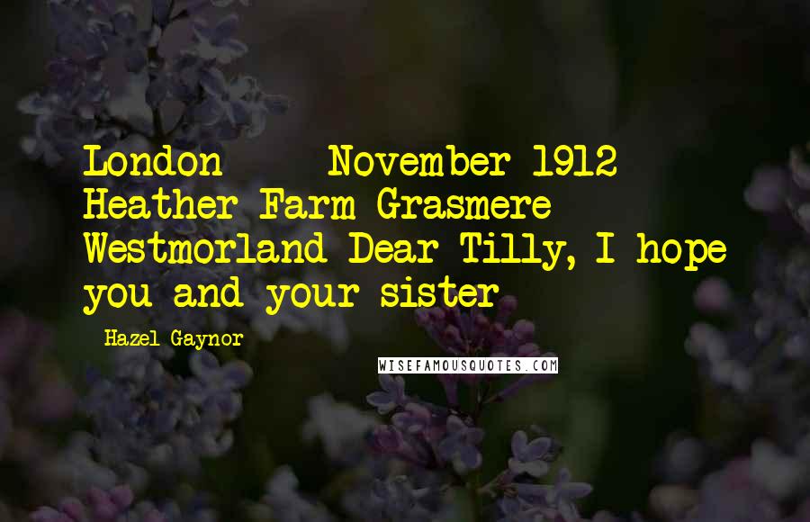 Hazel Gaynor Quotes: London November 1912 Heather Farm Grasmere Westmorland Dear Tilly, I hope you and your sister